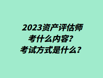 2023資產(chǎn)評估師考什么內(nèi)容？考試方式是什么？