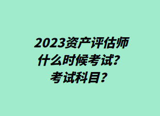 2023資產評估師什么時候考試？考試科目？