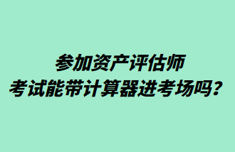 參加資產(chǎn)評(píng)估師考試能帶計(jì)算器進(jìn)考場(chǎng)嗎？