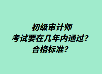 初級審計師考試要在幾年內(nèi)通過？合格標(biāo)準(zhǔn)？