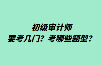 初級(jí)審計(jì)師要考幾門？考哪些題型？