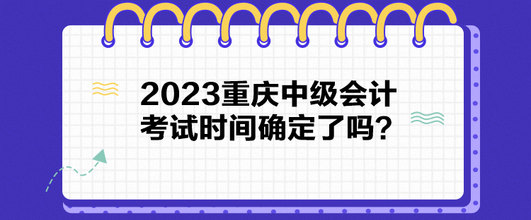 2023重慶中級會計考試時間確定了嗎？