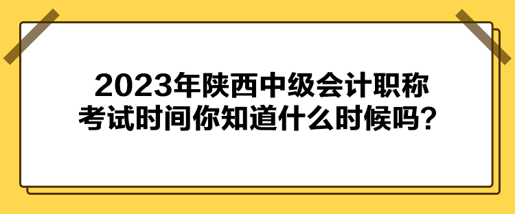 2023年陜西中級(jí)會(huì)計(jì)職稱考試時(shí)間你知道什么時(shí)候嗎？