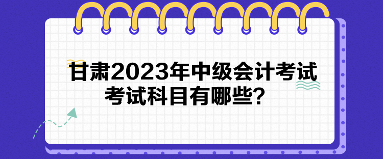 甘肅2023年中級會計(jì)考試考試科目有哪些？