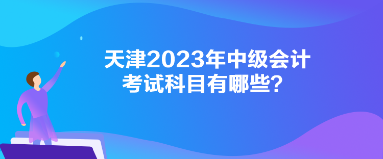 天津2023年中級會計考試科目有哪些？