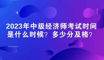 2023年中級經(jīng)濟(jì)師考試時間是什么時候？多少分及格？