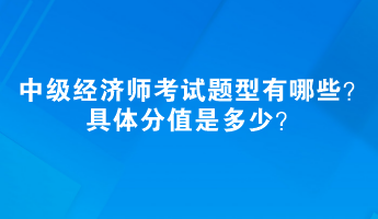 中級經(jīng)濟(jì)師考試題型有哪些？具體分值是多少？