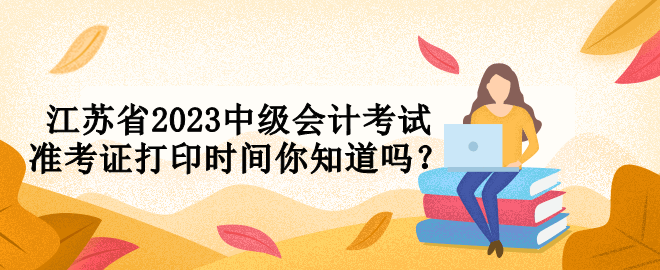 江蘇省2023中級會計考試準考證打印時間你知道嗎？