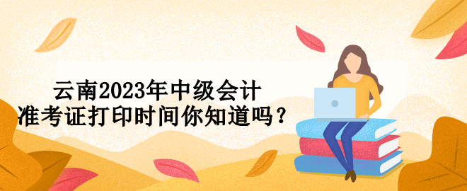 云南2023年中級會計準考證打印時間你知道嗎？