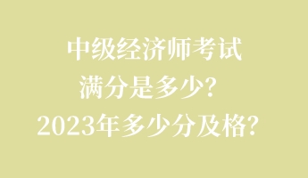 中級經(jīng)濟師考試滿分是多少？2023年多少分及格？