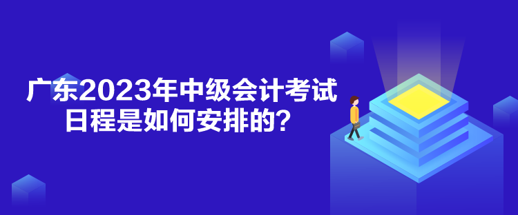 廣東2023年中級會計考試日程是如何安排的？