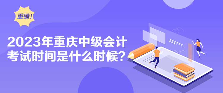 2023年重慶中級會計考試時間是什么時候？