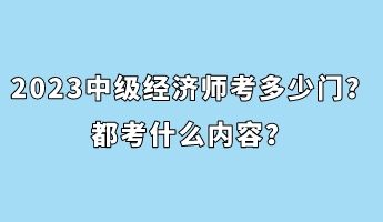 2023年中級(jí)經(jīng)濟(jì)師考多少門？都考什么內(nèi)容？