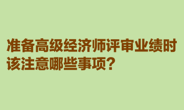 準(zhǔn)備高級(jí)經(jīng)濟(jì)師評(píng)審業(yè)績(jī)時(shí)，該注意哪些事項(xiàng)？