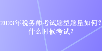 2023年稅務(wù)師考試題型題量如何？什么時候考試？