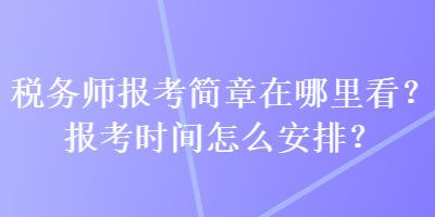 稅務(wù)師報(bào)考簡(jiǎn)章在哪里看？報(bào)考時(shí)間怎么安排？