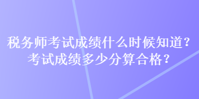 稅務師考試成績什么時候知道？考試成績多少分算合格？