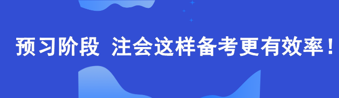 2024年注會預(yù)習(xí)階段如何備考更高效？老師建議這樣...