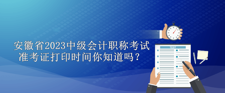 安徽省2023中級會計職稱準(zhǔn)考證打印時間你知道嗎？