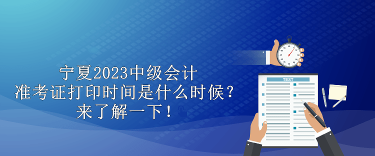 寧夏2023中級會計準(zhǔn)考證打印時間是什么時候？來了解一下！