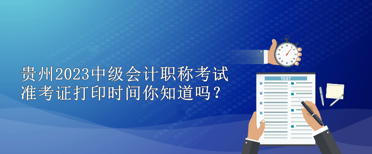 貴州2023中級會計(jì)職稱考試準(zhǔn)考證打印時(shí)間你知道嗎？