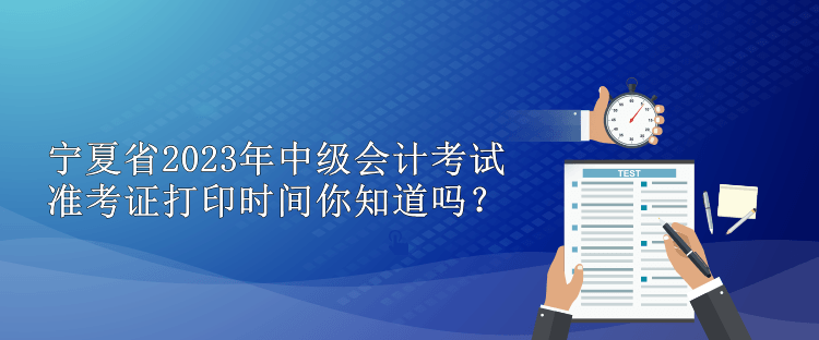 寧夏省2023年中級(jí)會(huì)計(jì)考試準(zhǔn)考證打印時(shí)間你知道嗎？