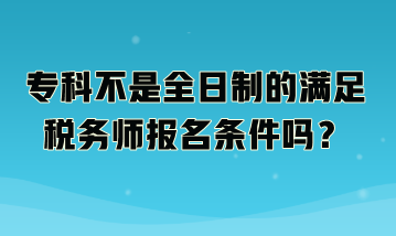 專科不是全日制的滿足稅務(wù)師報(bào)名條件嗎？