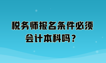 稅務(wù)師報(bào)名條件必須會(huì)計(jì)本科嗎？