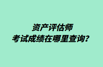 資產(chǎn)評估師考試成績在哪里查詢？