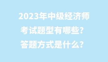 2023年中級(jí)經(jīng)濟(jì)師考試題型有哪些？答題方式是什么？