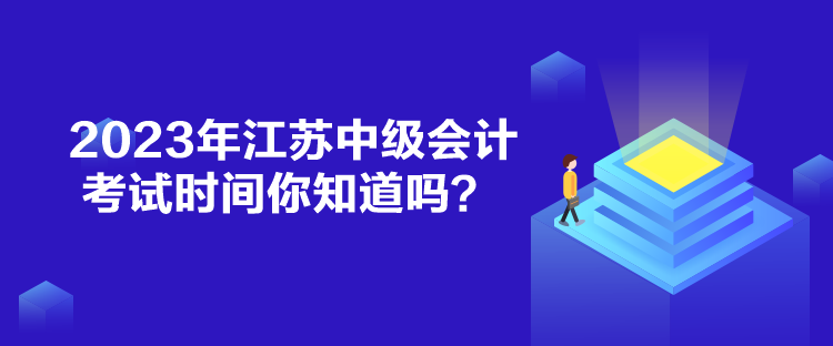 2023年江蘇中級會計考試時間你知道嗎？