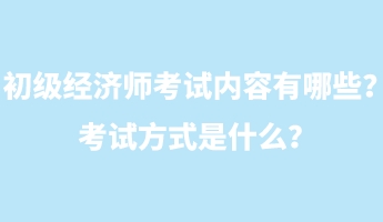 初級(jí)經(jīng)濟(jì)師考試內(nèi)容有哪些？考試方式是什么？