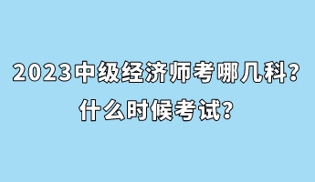 2023中級經(jīng)濟(jì)師考哪幾科？什么時(shí)候考試？