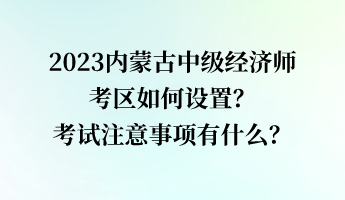 2023內(nèi)蒙古中級(jí)經(jīng)濟(jì)師考區(qū)如何設(shè)置？考試注意事項(xiàng)有什么？