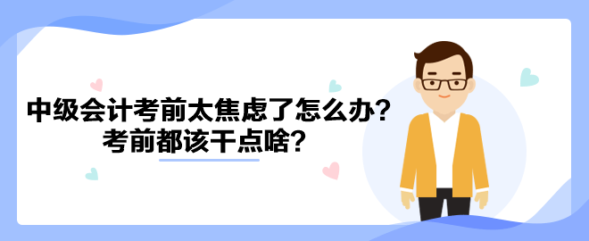 2023中級會計考前太焦慮了怎么辦？考前都該干點啥？