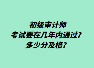 初級審計(jì)師考試要在幾年內(nèi)通過？多少分及格？