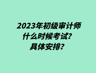 2023年初級審計師什么時候考試？具體安排？