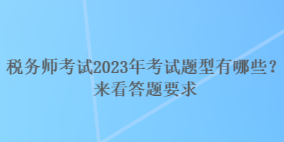 稅務(wù)師考試2023年考試題型有哪些？來看答題要求