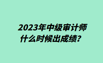 2023年中級(jí)審計(jì)師什么時(shí)候出成績(jī)？