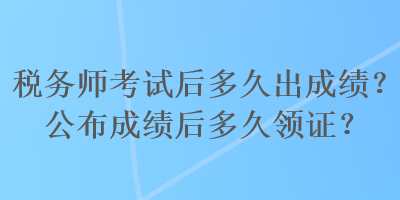 稅務(wù)師考試后多久出成績(jī)？公布成績(jī)后多久領(lǐng)證？