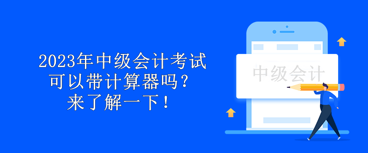 2023年中級(jí)會(huì)計(jì)考試可以帶計(jì)算器嗎？來(lái)了解一下！