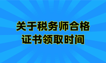 關(guān)于稅務(wù)師合格證書領(lǐng)取時(shí)間