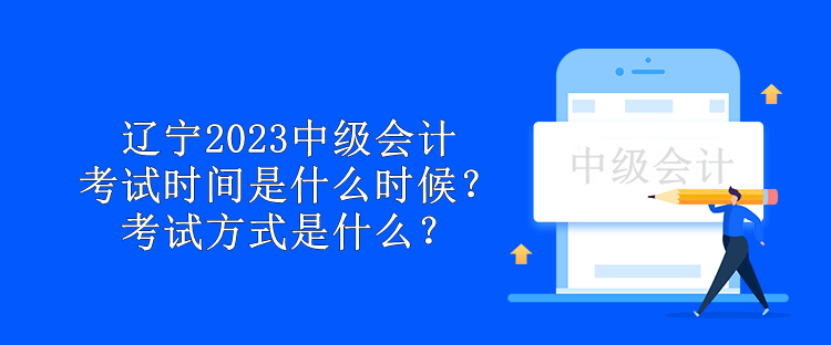 遼寧2023中級會計考試時間是什么時候？考試方式是什么？