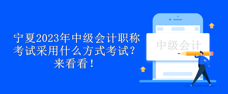 寧夏2023年中級會計職稱考試采用什么方式考試？來看看！