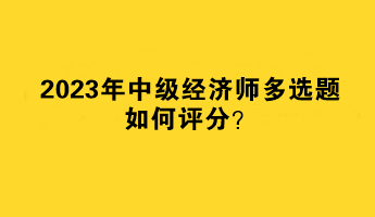 2023年中級經(jīng)濟師多選題如何評分？