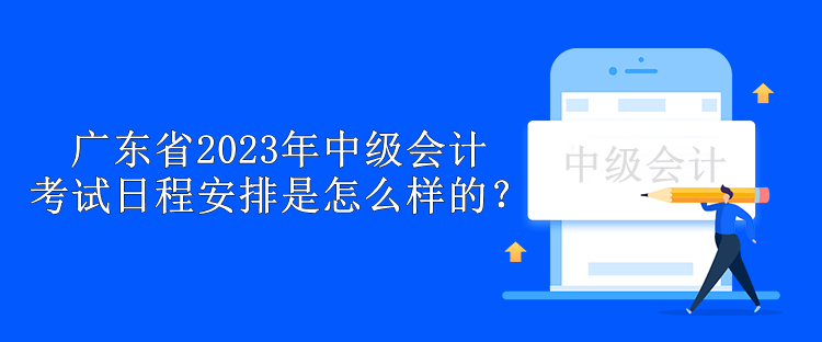 廣東省2023年中級會計考試日程安排是怎么樣的？