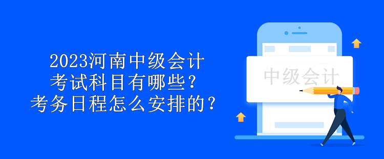 2023河南中級會計(jì)考試科目有哪些？考務(wù)日程怎么安排的？