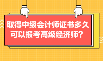 取得中級會計師證書多久可以報考高級經(jīng)濟師？