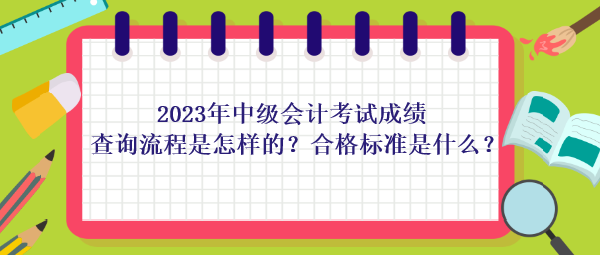 2023年中級(jí)會(huì)計(jì)考試成績(jī)查詢(xún)流程是怎樣的？合格標(biāo)準(zhǔn)是什么？