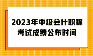 2023年中級會計職稱考試成績公布時間